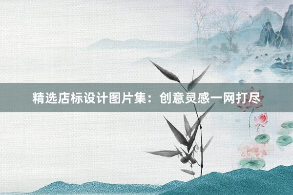 精选店标设计图片集：创意灵感一网打尽